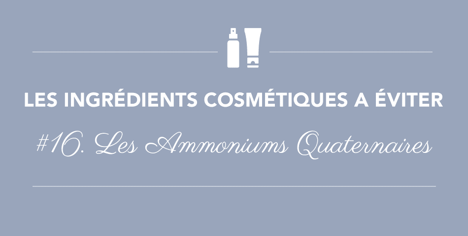 Les ammoniums quaternaires sont irritants, allergiants et occlusifs, évitez-les dans les produits cosmetiques